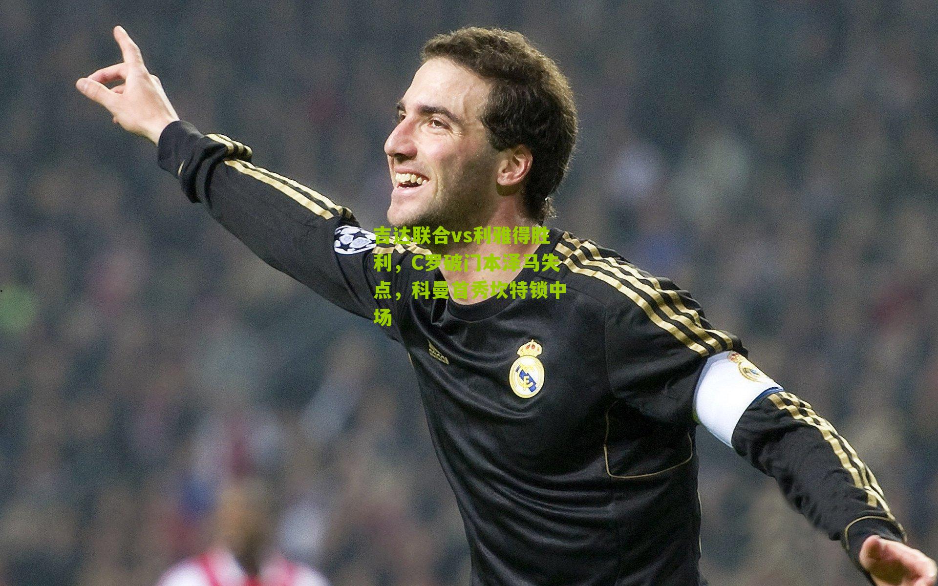 吉达联合vs利雅得胜利，C罗破门本泽马失点，科曼首秀坎特锁中场