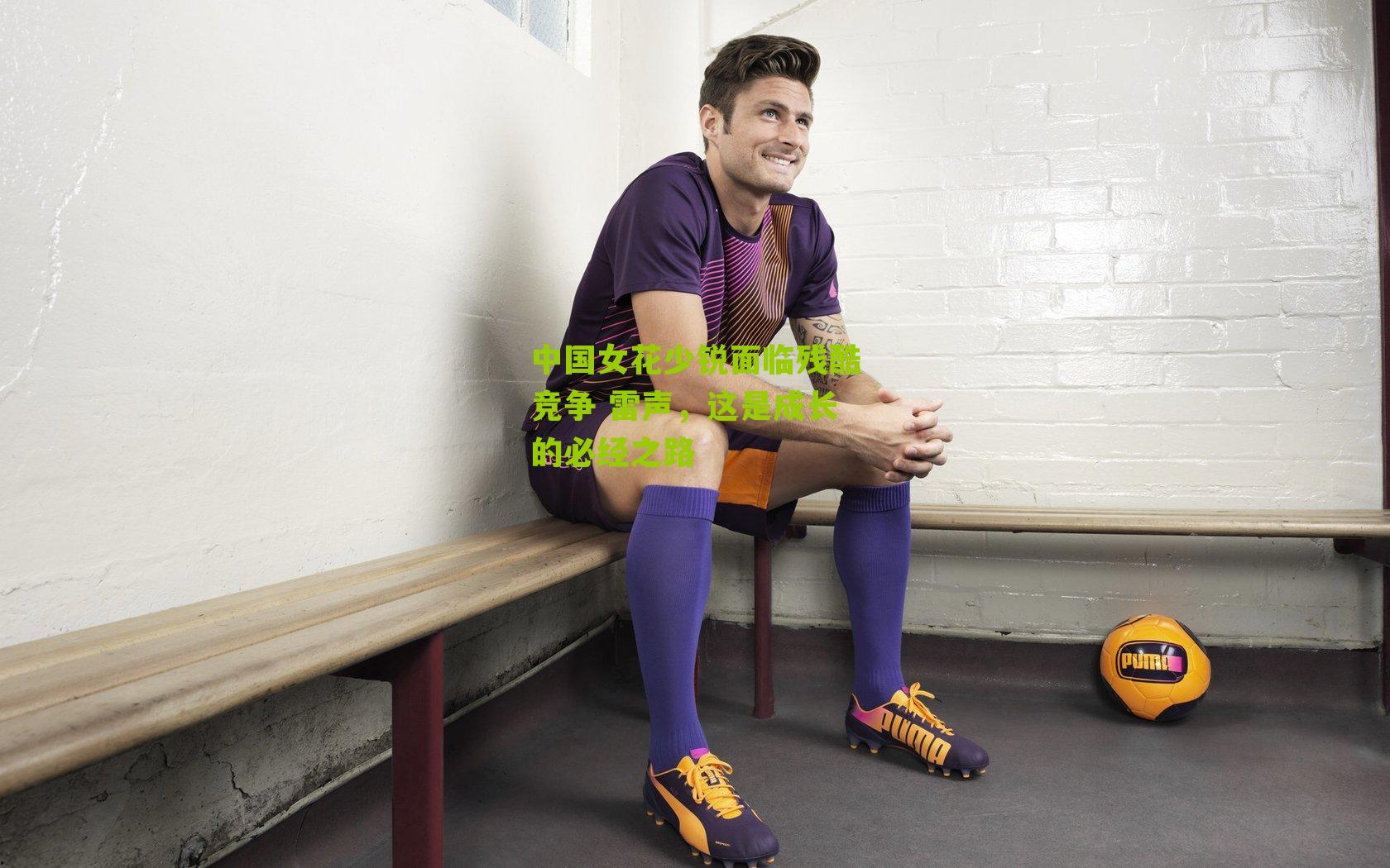 中国女花少锐面临残酷竞争 雷声,这是成长的必经之路