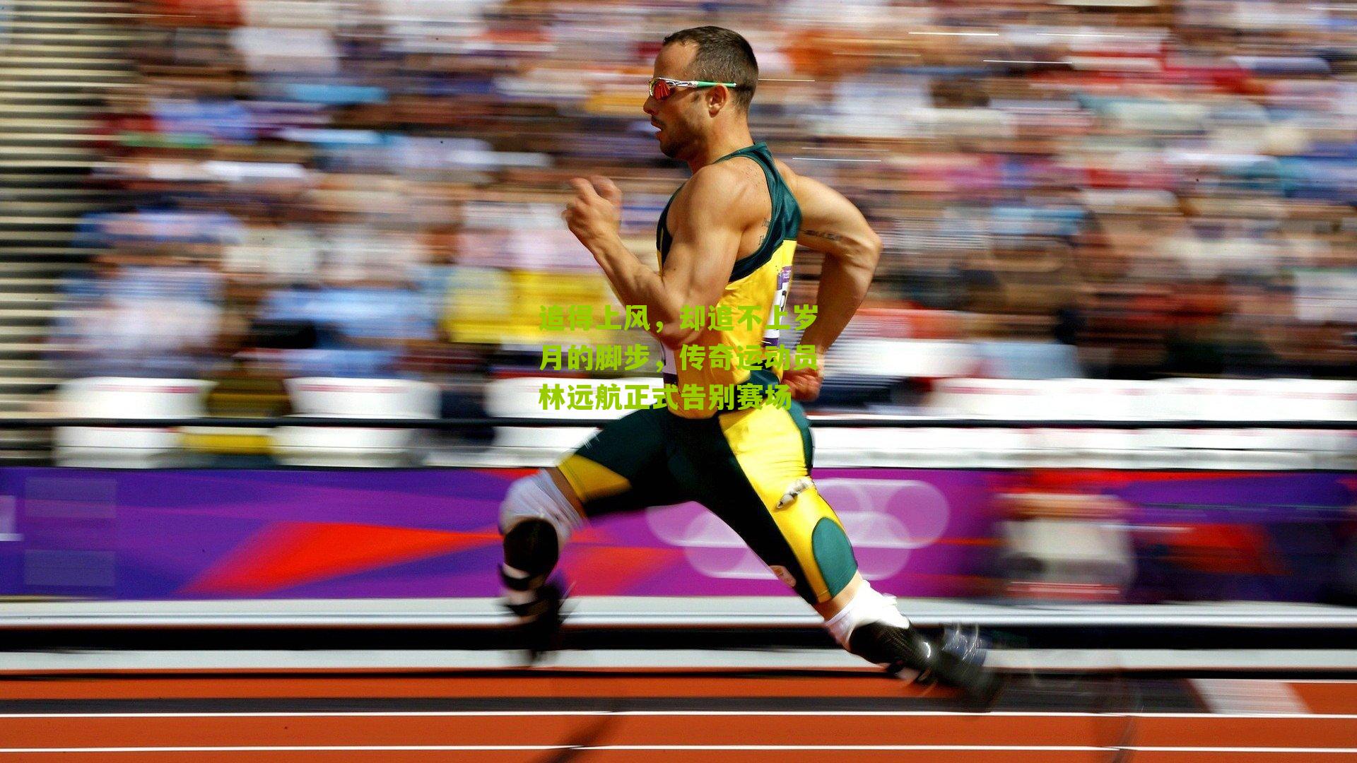 追得上风,却追不上岁月的脚步,传奇运动员林远航正式告别赛场