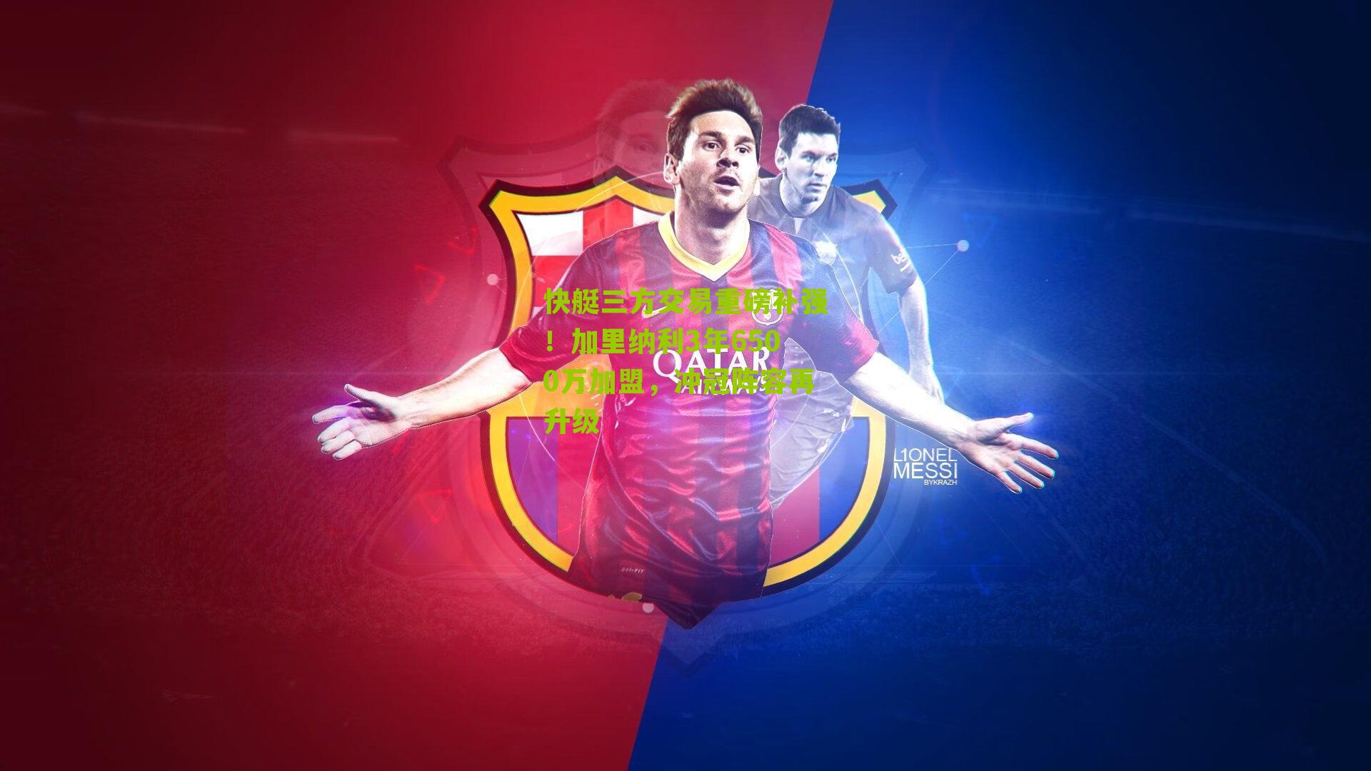 快艇三方交易重磅补强!加里纳利3年6500万加盟,冲冠阵容再升级