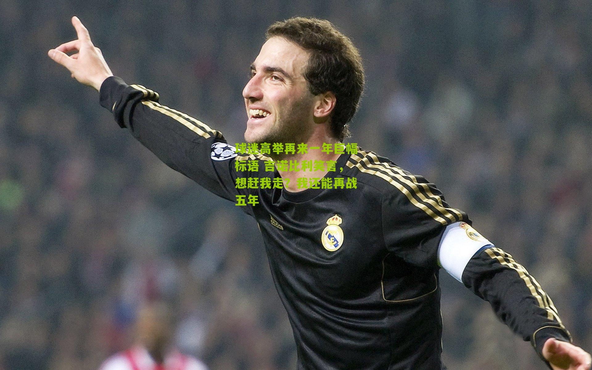 球迷高举再来一年巨幅标语 吉诺比利笑言,想赶我走?我还能再战五年