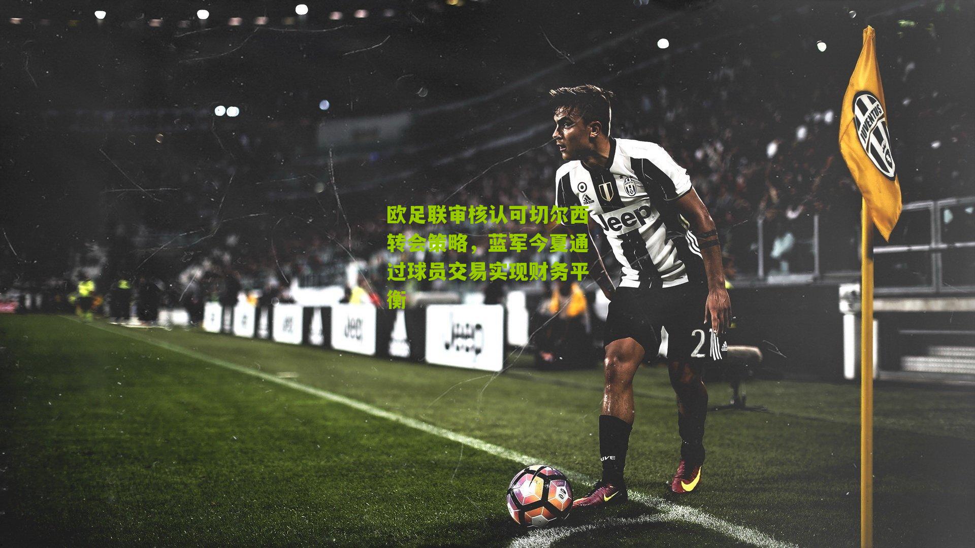 欧足联审核认可切尔西转会策略,蓝军今夏通过球员交易实现财务平衡