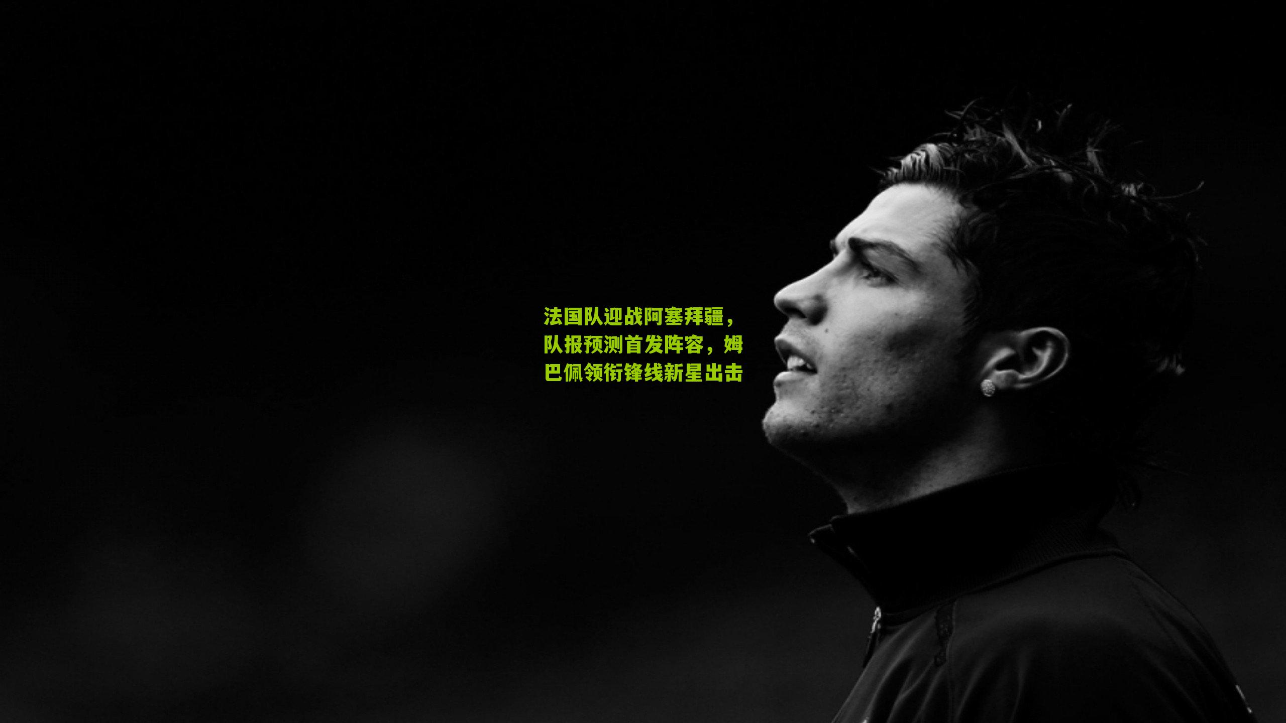 法国队迎战阿塞拜疆，队报预测首发阵容，姆巴佩领衔锋线新星出击