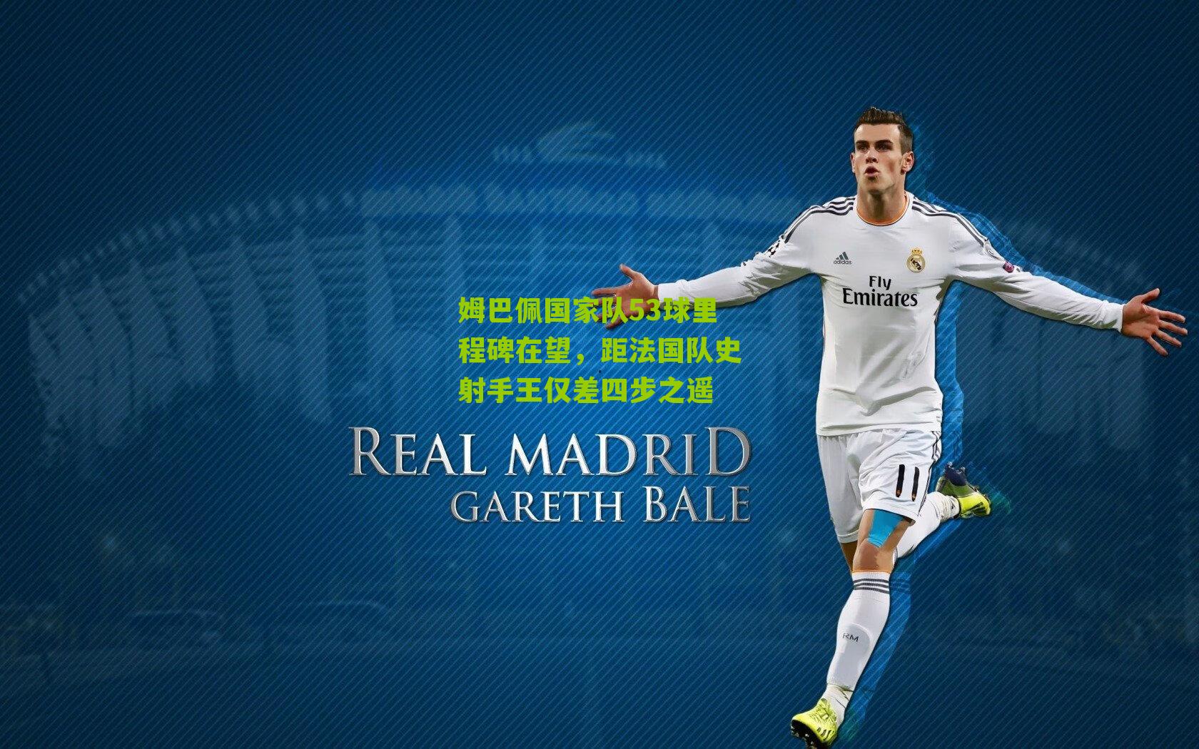 姆巴佩国家队53球里程碑在望，距法国队史射手王仅差四步之遥