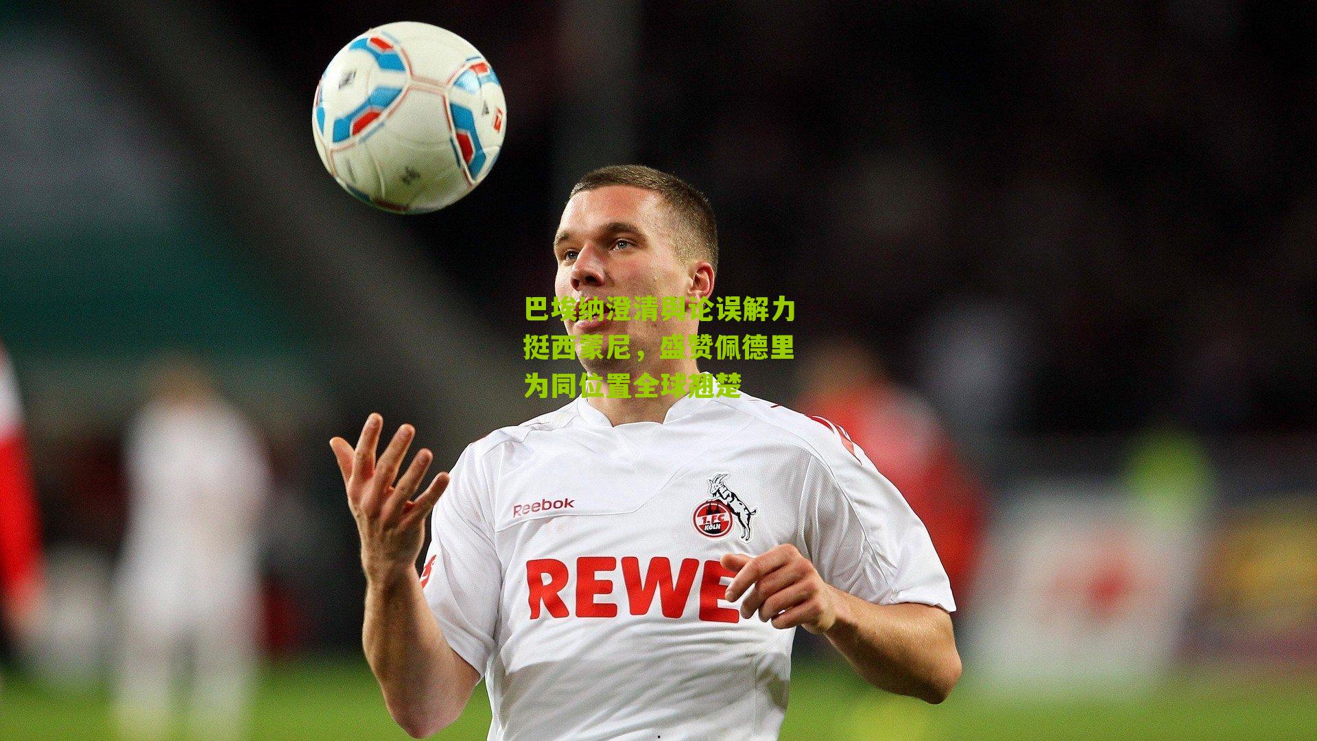 巴埃纳澄清舆论误解力挺西蒙尼，盛赞佩德里为同位置全球翘楚