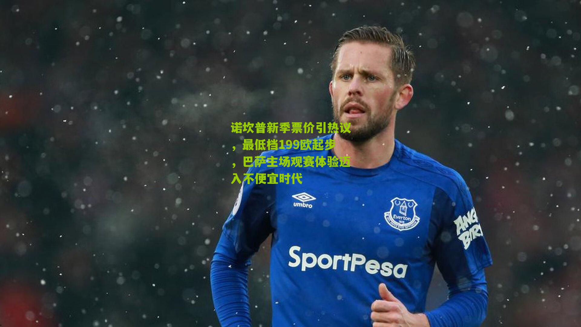 诺坎普新季票价引热议，最低档199欧起步，巴萨主场观赛体验迈入不便宜时代