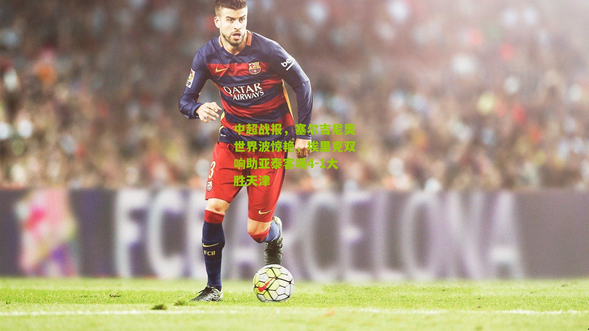 彩票玩法_中超战报，塞尔吉尼奥世界波惊艳，埃里克双响助亚泰客场4-1大胜天津