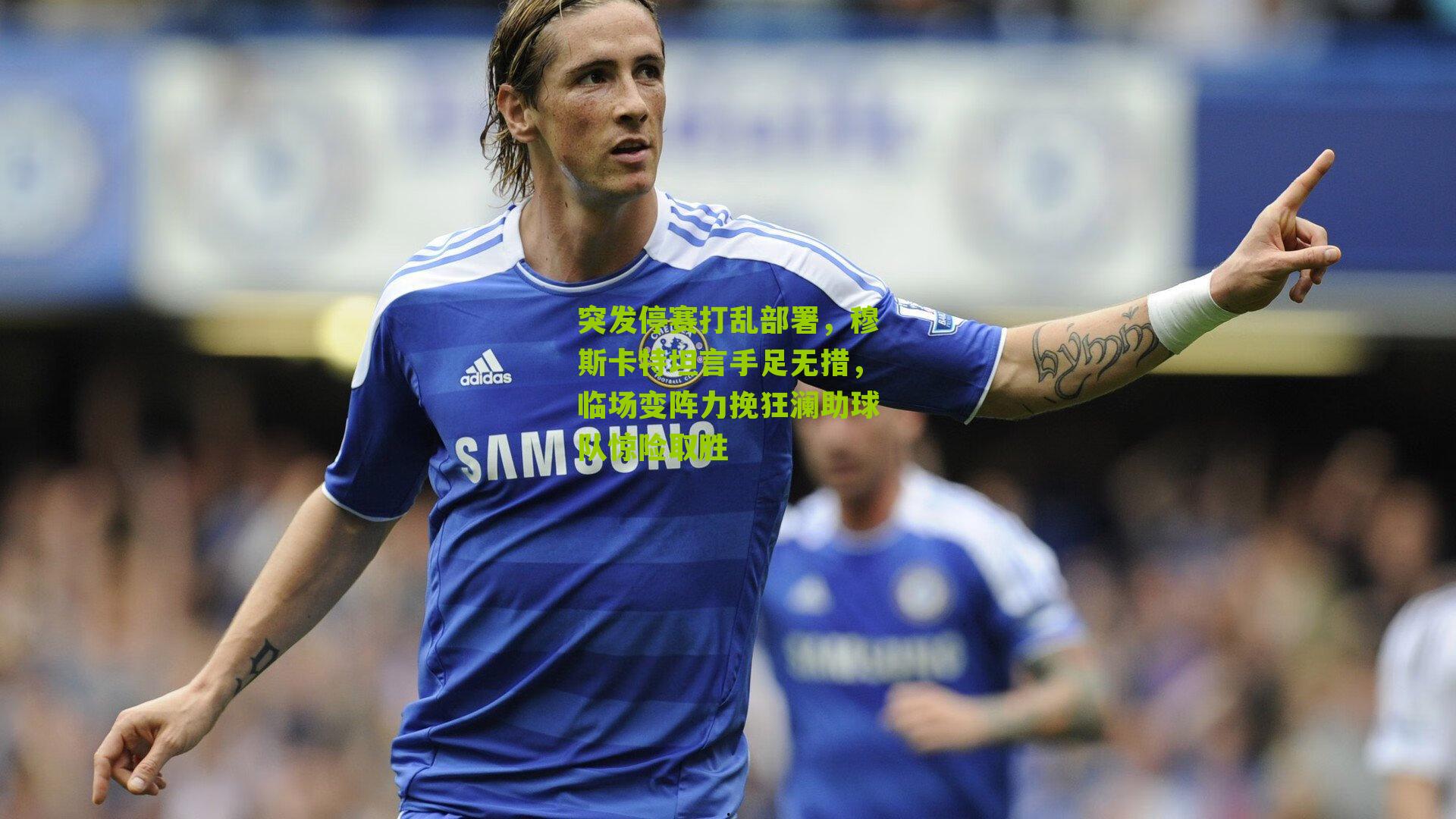 突发停赛打乱部署，穆斯卡特坦言手足无措，临场变阵力挽狂澜助球队惊险取胜