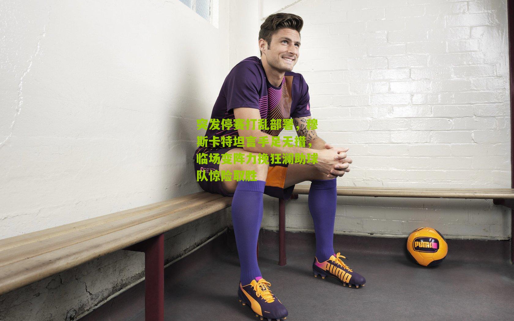 突发停赛打乱部署，穆斯卡特坦言手足无措，临场变阵力挽狂澜助球队惊险取胜