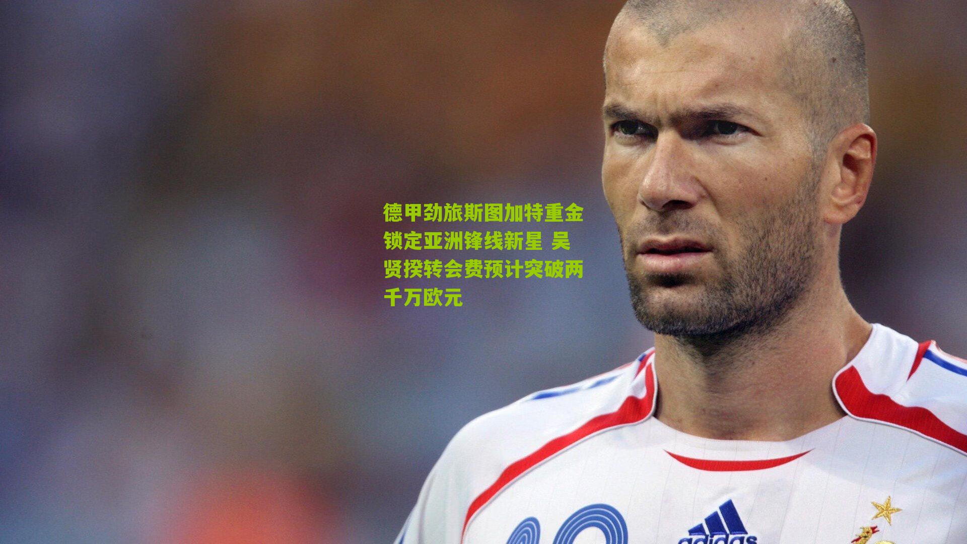 体育彩票-德甲劲旅斯图加特重金锁定亚洲锋线新星 吴贤揆转会费预计突破两千万欧元
