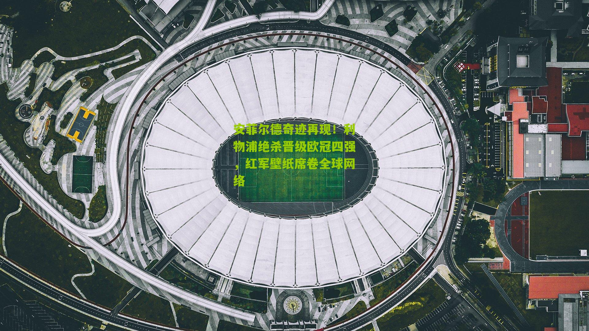 安菲尔德奇迹再现！利物浦绝杀晋级欧冠四强，红军壁纸席卷全球网络