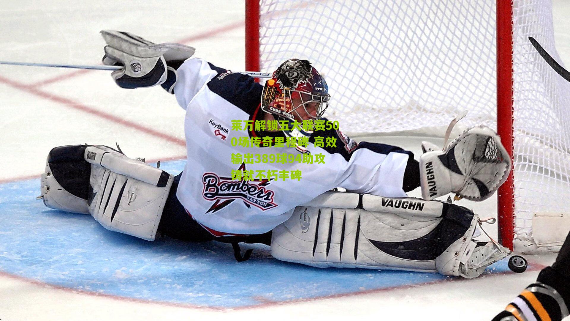 莱万解锁五大联赛500场传奇里程碑 高效输出389球94助攻铸就不朽丰碑